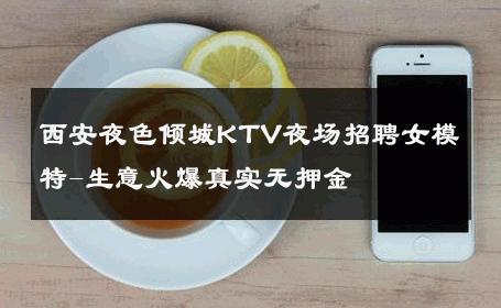西安夜色倾城KTV夜场招聘女模特-生意火爆真实无押金 