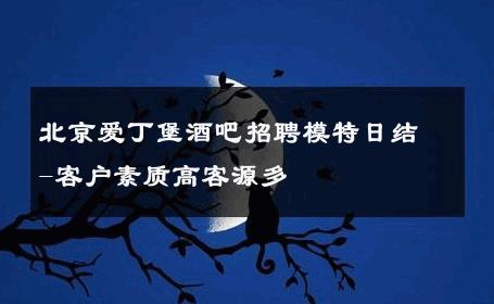 北京爱丁堡酒吧招聘模特日结-客户素质高客源多 