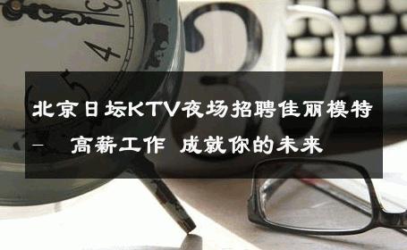 北京日坛KTV夜场招聘佳丽模特-  高薪工作 成就你的未来 