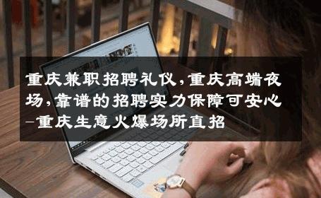 重庆兼职招聘礼仪,重庆高端夜场,靠谱的招聘实力保障可安心-重庆生意火爆场所直招