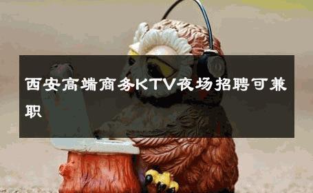 西安高端商务KTV夜场招聘可兼职 