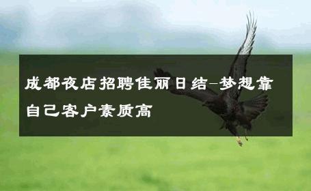 成都夜店招聘佳丽日结-梦想靠自己客户素质高 