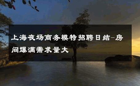 上海夜场商务模特招聘日结-房间爆满需求量大 