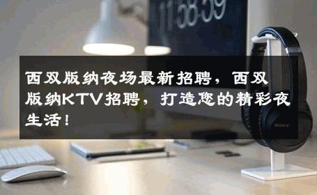 西双版纳夜场最新招聘，西双版纳KTV招聘，打造您的精彩夜生活！