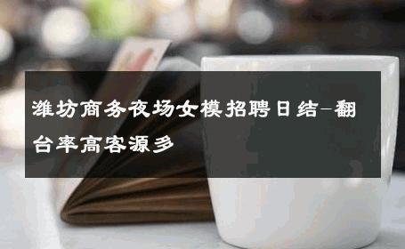 潍坊商务夜场女模招聘日结-翻台率高客源多 