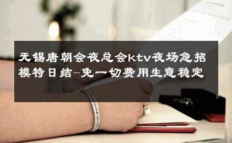无锡唐朝会夜总会ktv夜场急招模特日结-免一切费用生意稳定 