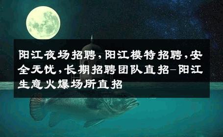 阳江夜场招聘,阳江模特招聘,安全无忧,长期招聘团队直招-阳江生意火爆场所直招