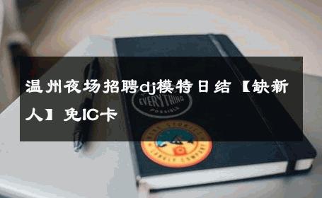 温州夜场招聘dj模特日结【缺新人】免IC卡 