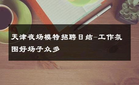 天津夜场模特招聘日结-工作氛围好场子众多 