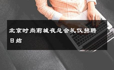 北京时尚莉城夜总会礼仪招聘日结 