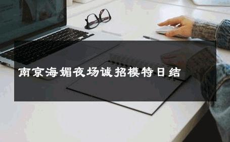 南京海媚夜场诚招模特日结 