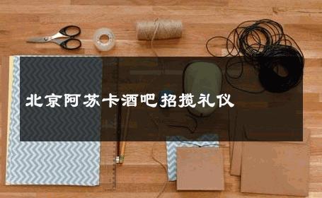 北京阿苏卡酒吧招揽礼仪 