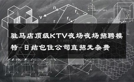 驻马店顶级KTV夜场夜场招聘模特-日结包住公司直招无杂费 