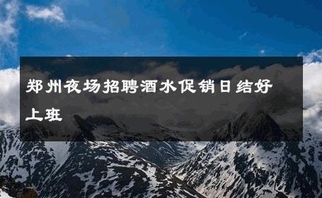 郑州夜场招聘酒水促销日结好上班 
