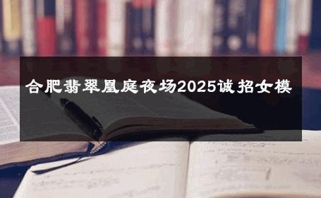 合肥翡翠凰庭夜场2025诚招女模 