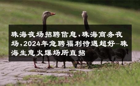 珠海夜场招聘信息,珠海商务夜场,2024年急聘福利待遇超好-珠海生意火爆场所直招