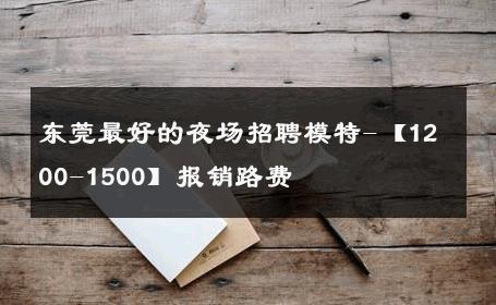 东莞最好的夜场招聘模特-【1200-1500】报销路费 