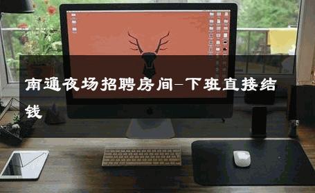 南通夜场招聘房间-下班直接结钱 