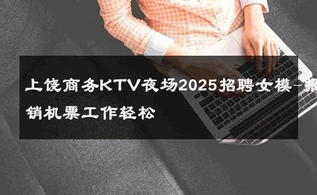 上饶商务KTV夜场2025招聘女模-报销机票工作轻松 