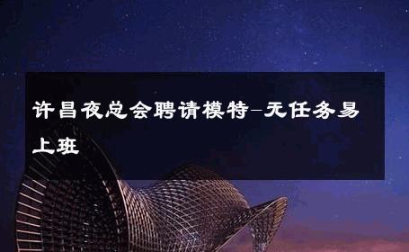 许昌夜总会聘请模特-无任务易上班 