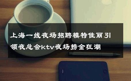 上海一线夜场招聘模特佳丽引领夜总会ktv夜场捞金狂潮 
