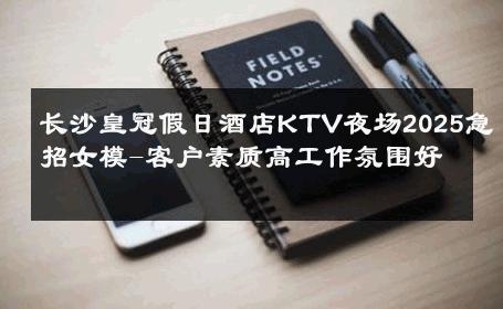 长沙皇冠假日酒店KTV夜场2025急招女模-客户素质高工作氛围好 