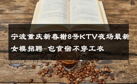 宁波重庆新春榭8号KTV夜场最新女模招聘-包食宿不穿工衣 
