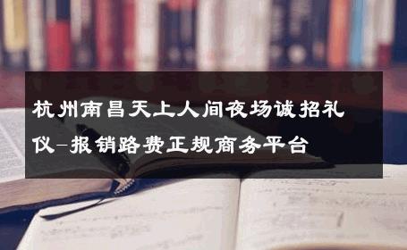 杭州南昌天上人间夜场诚招礼仪-报销路费正规商务平台 