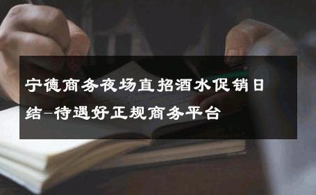 宁德商务夜场直招酒水促销日结-待遇好正规商务平台 