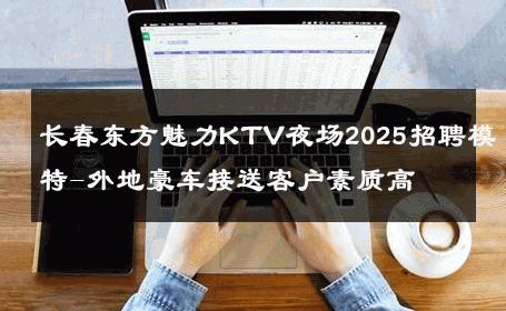 长春东方魅力KTV夜场2025招聘模特-外地豪车接送客户素质高 