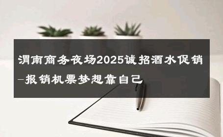 渭南商务夜场2025诚招酒水促销-报销机票梦想靠自己 