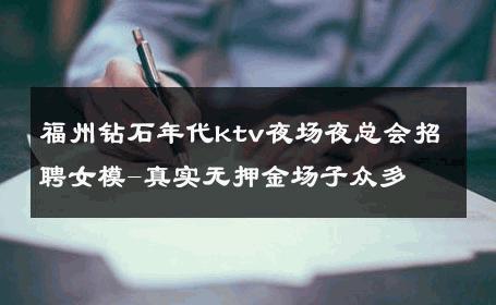福州钻石年代ktv夜场夜总会招聘女模-真实无押金场子众多 