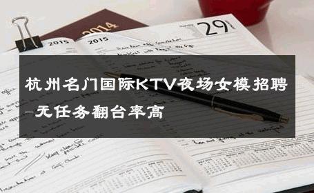 杭州名门国际KTV夜场女模招聘-无任务翻台率高 
