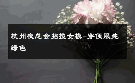 杭州夜总会招揽女模-穿便服纯绿色 