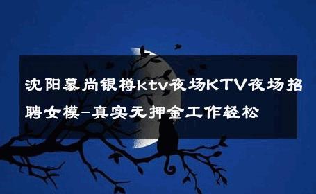 沈阳慕尚银樽ktv夜场KTV夜场招聘女模-真实无押金工作轻松 