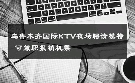 乌鲁木齐国际KTV夜场聘请模特-可兼职报销机票 
