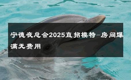 宁德夜总会2025直招模特-房间爆满无费用 