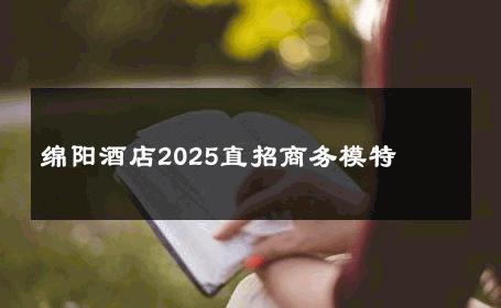 绵阳酒店2025直招商务模特 