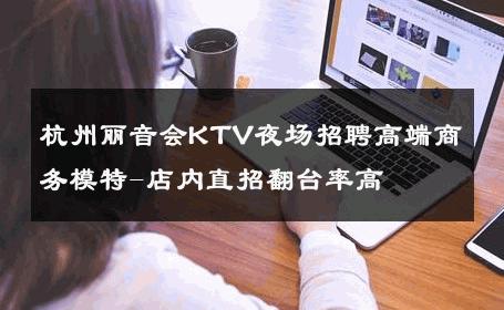 杭州丽音会KTV夜场招聘高端商务模特-店内直招翻台率高 