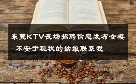 东莞KTV夜场招聘信息发布女模-不安于现状的姑娘联系我 