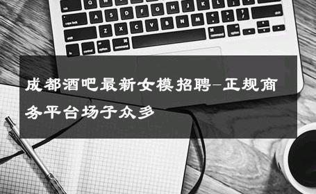 成都酒吧最新女模招聘-正规商务平台场子众多 