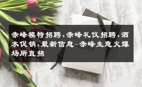 赤峰模特招聘,赤峰礼仪招聘,酒水促销,最新信息-赤峰生意火爆场所直招