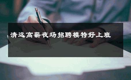 清远高薪夜场招聘模特好上班 