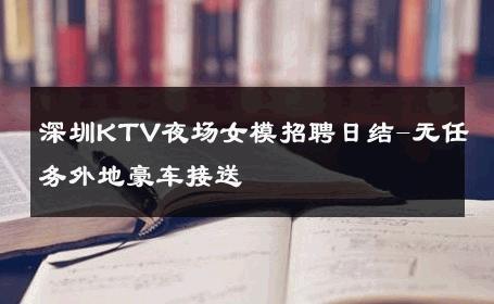 深圳KTV夜场女模招聘日结-无任务外地豪车接送 