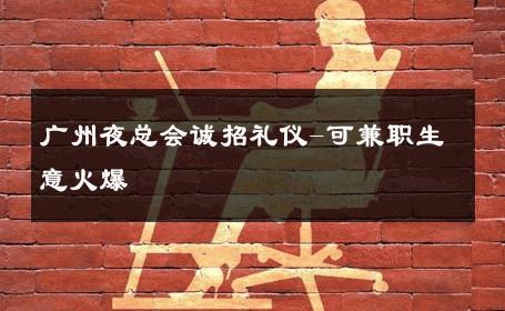 广州夜总会诚招礼仪-可兼职生意火爆 