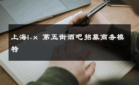 上海i.x 第五街酒吧招募商务模特 