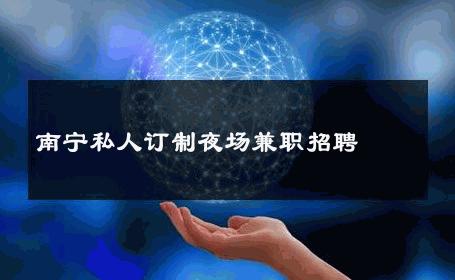 南宁私人订制夜场兼职招聘 