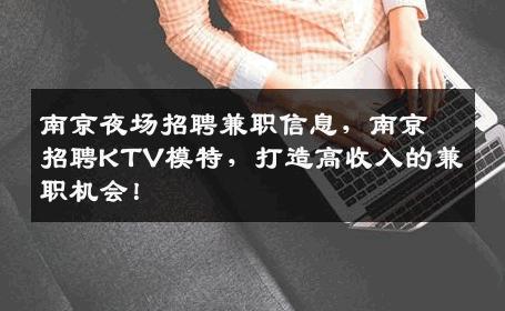 南京夜场招聘兼职信息，南京招聘KTV模特，打造高收入的兼职机会！