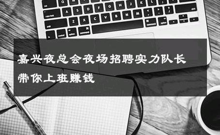 嘉兴夜总会夜场招聘实力队长带你上班赚钱 