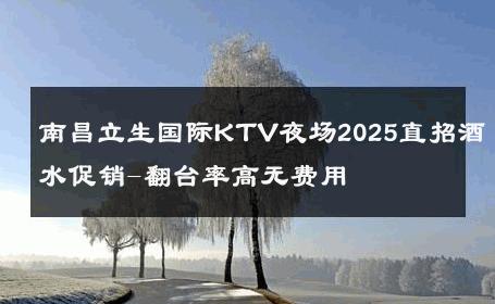 南昌立生国际KTV夜场2025直招酒水促销-翻台率高无费用 